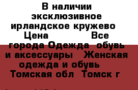 В наличии эксклюзивное ирландское кружево › Цена ­ 38 000 - Все города Одежда, обувь и аксессуары » Женская одежда и обувь   . Томская обл.,Томск г.